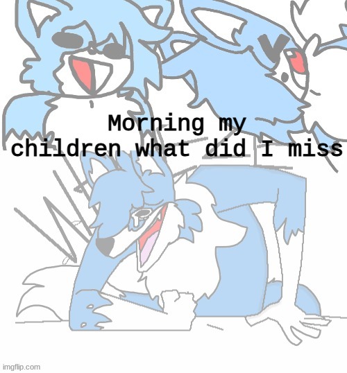 augh | Morning my children what did I miss | image tagged in cloud laughing | made w/ Imgflip meme maker