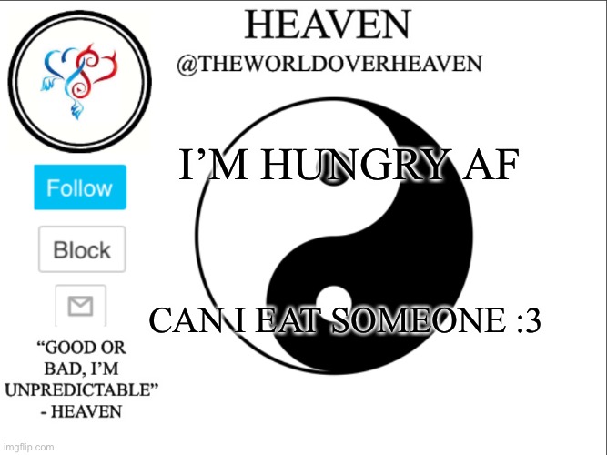 Cooki’s aren’t enough | I’M HUNGRY AF; CAN I EAT SOMEONE :3 | image tagged in theworldheaven | made w/ Imgflip meme maker