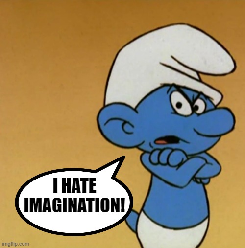 Grouchy Smurf |  I HATE IMAGINATION! | image tagged in smurfs,grouchy smurf,imagination | made w/ Imgflip meme maker