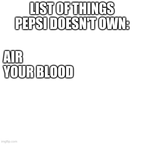 for now at least.... | LIST OF THINGS PEPSI DOESN'T OWN:; AIR
YOUR BLOOD | image tagged in memes,pepsi | made w/ Imgflip meme maker