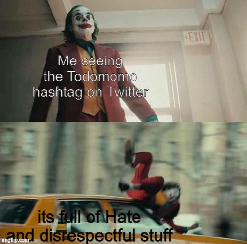 Respect the ships | Me seeing the Todomomo hashtag on Twitter; its full of Hate and disrespectful stuff | image tagged in joaquin phoenix joker car | made w/ Imgflip meme maker