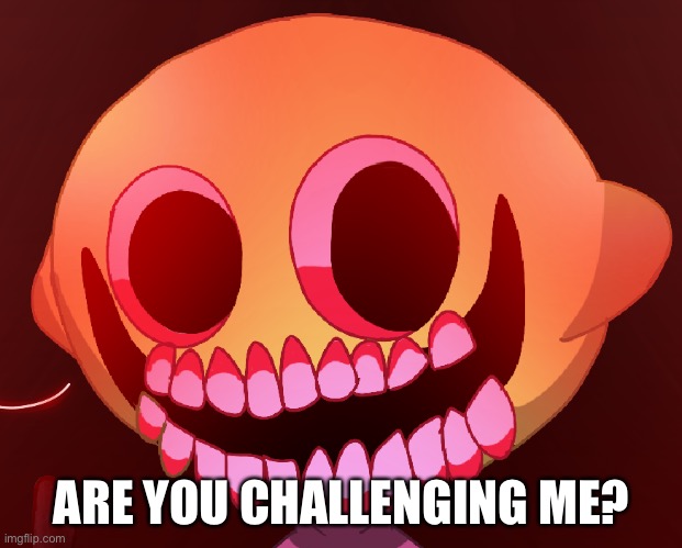 ARE YOU CHALLENGING ME? | made w/ Imgflip meme maker