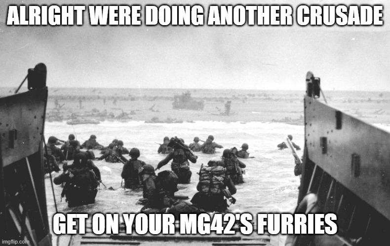 D-Day Landing | ALRIGHT WERE DOING ANOTHER CRUSADE; GET ON YOUR MG42'S FURRIES | image tagged in d-day landing | made w/ Imgflip meme maker