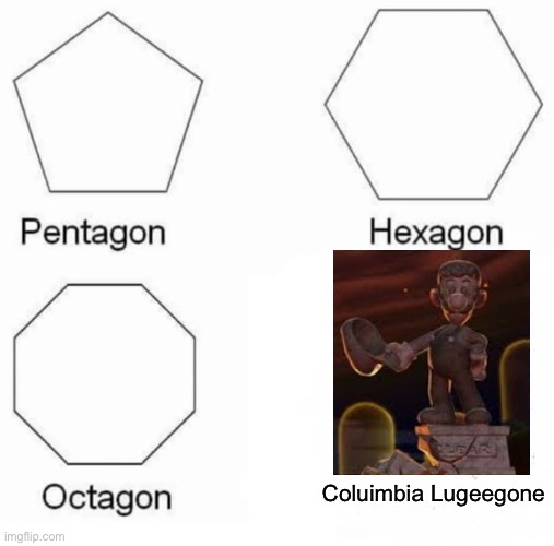Pentagon Hexagon Octagon Meme | Coluimbia Lugeegone | image tagged in memes,pentagon hexagon octagon | made w/ Imgflip meme maker