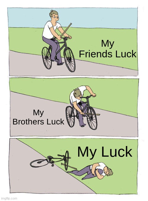 So True | My Friends Luck; My Brothers Luck; My Luck | image tagged in memes,bike fall | made w/ Imgflip meme maker