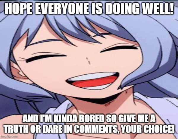 :) | HOPE EVERYONE IS DOING WELL! AND I'M KINDA BORED SO GIVE ME A TRUTH OR DARE IN COMMENTS, YOUR CHOICE! | made w/ Imgflip meme maker