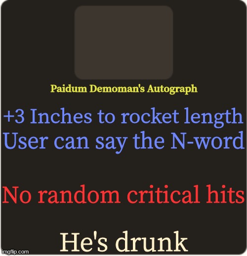 i got another one of his autographs- | Paidum Demoman's Autograph; +3 Inches to rocket length; User can say the N-word; No random critical hits; He's drunk | image tagged in tf2 custom weapon template 3 | made w/ Imgflip meme maker