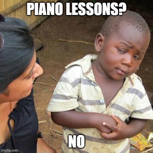 Third World Skeptical Kid | PIANO LESSONS? NO | image tagged in memes,third world skeptical kid | made w/ Imgflip meme maker