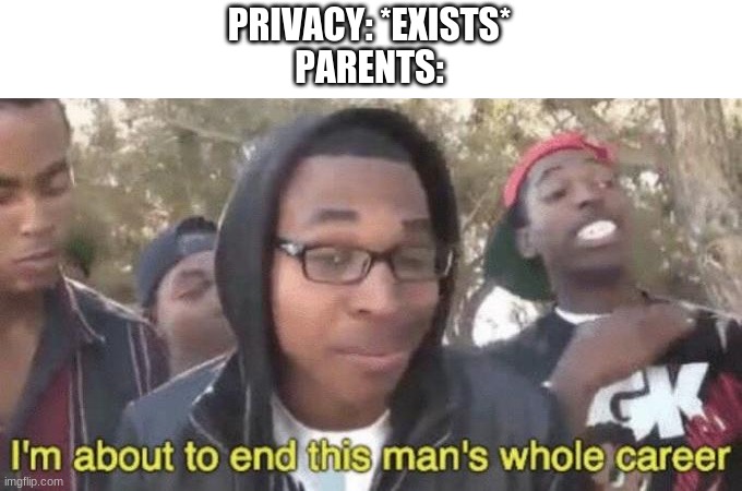 I’m about to end this man’s whole career | PRIVACY: *EXISTS*
PARENTS: | image tagged in i m about to end this man s whole career | made w/ Imgflip meme maker