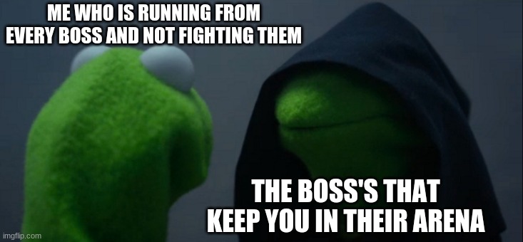 Evil Kermit Meme | ME WHO IS RUNNING FROM EVERY BOSS AND NOT FIGHTING THEM; THE BOSS'S THAT KEEP YOU IN THEIR ARENA | image tagged in memes,evil kermit | made w/ Imgflip meme maker