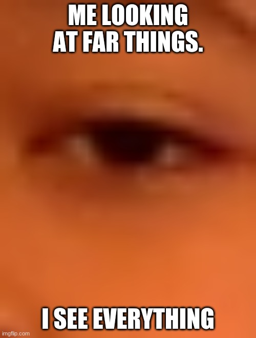 New template | ME LOOKING AT FAR THINGS. I SEE EVERYTHING | image tagged in friends eye | made w/ Imgflip meme maker