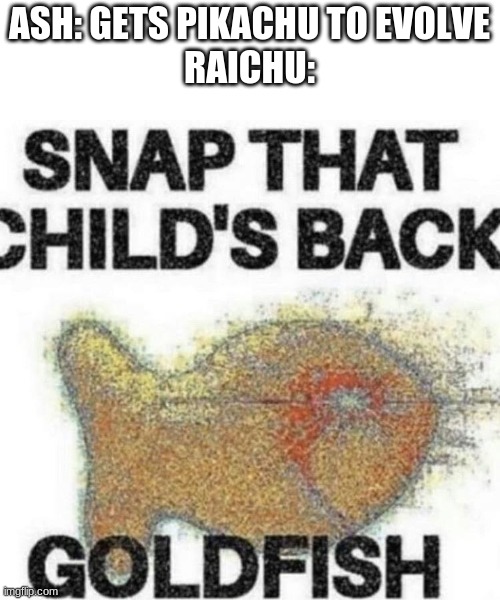 snap that child's back | ASH: GETS PIKACHU TO EVOLVE
RAICHU: | image tagged in snap that child's back | made w/ Imgflip meme maker