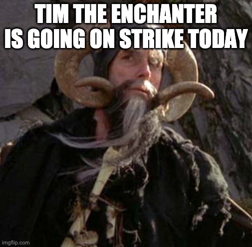 Tim the Enchanter - Monty Python | TIM THE ENCHANTER IS GOING ON STRIKE TODAY | image tagged in tim the enchanter - monty python | made w/ Imgflip meme maker