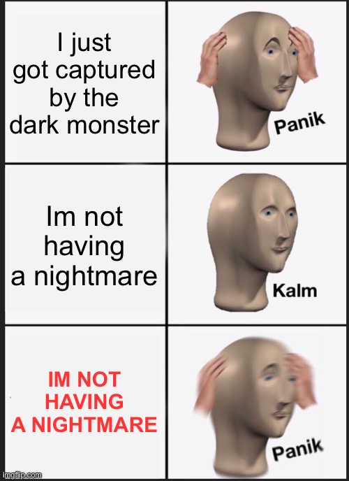 Hold up | I just got captured by the dark monster; Im not having a nightmare; IM NOT HAVING A NIGHTMARE | image tagged in memes,panik kalm panik | made w/ Imgflip meme maker