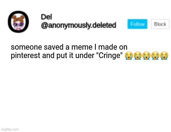 right along with 5 million tiktoks *sniff* | someone saved a meme I made on pinterest and put it under "Cringe" 😭😭😭😭😭 | image tagged in del announcement | made w/ Imgflip meme maker