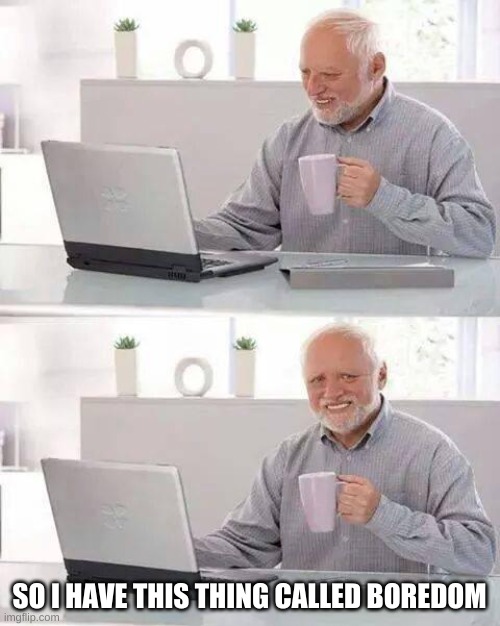 Can anyone cure it by any chance | SO I HAVE THIS THING CALLED BOREDOM | image tagged in memes,hide the pain harold | made w/ Imgflip meme maker