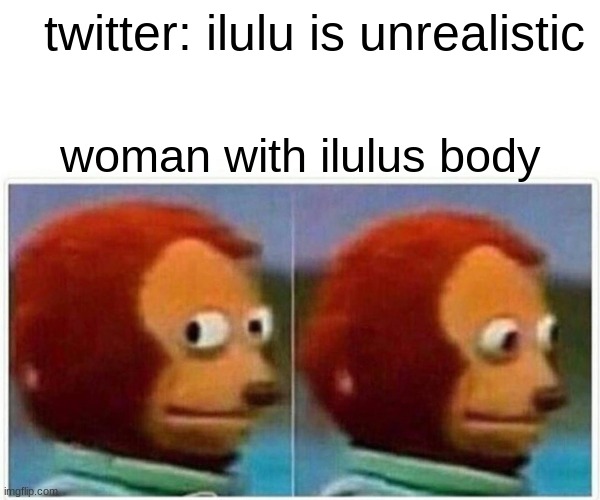 Monkey Puppet Meme | twitter: ilulu is unrealistic; woman with ilulus body | image tagged in memes,monkey puppet,goodanimemes | made w/ Imgflip meme maker