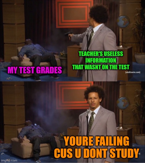Do i have explain more | TEACHER'S USELESS INFORMATION THAT WASNT ON THE TEST; MY TEST GRADES; YOURE FAILING CUS U DONT STUDY | image tagged in memes,who killed hannibal | made w/ Imgflip meme maker