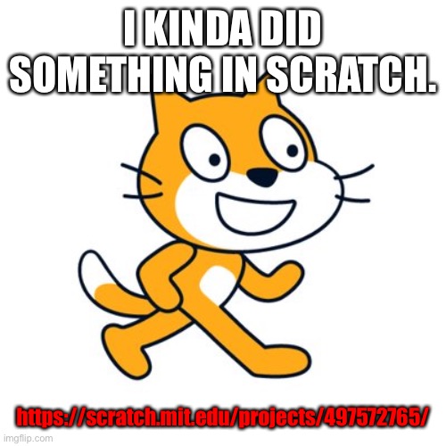 The top secret is out! | I KINDA DID SOMETHING IN SCRATCH. https://scratch.mit.edu/projects/497572765/ | image tagged in scratch cat | made w/ Imgflip meme maker