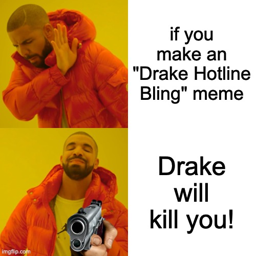 Drake Hotline Bling Meme | if you make an "Drake Hotline Bling" meme Drake will kill you! | image tagged in memes,drake hotline bling | made w/ Imgflip meme maker