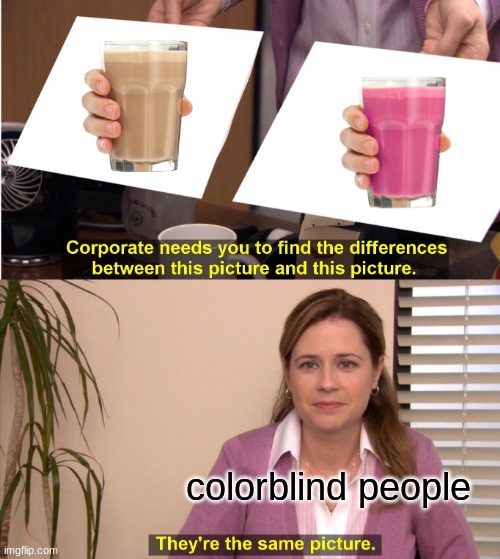 I know the meme is dying but... | colorblind people | image tagged in memes,they're the same picture | made w/ Imgflip meme maker