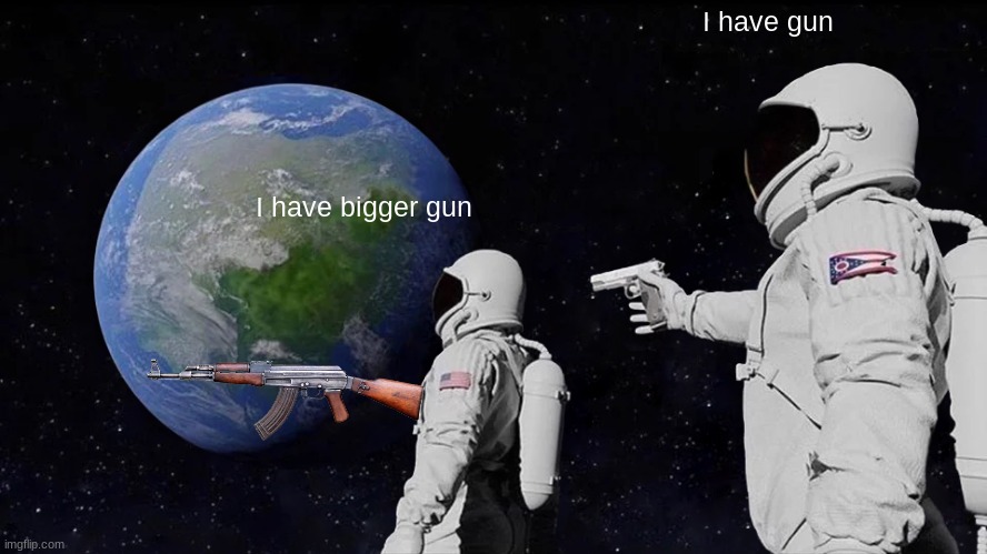 stienk | I have gun; I have bigger gun | image tagged in memes,always has been | made w/ Imgflip meme maker