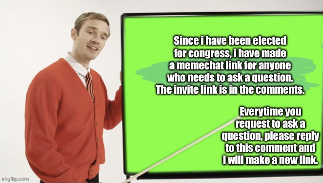 Ask Me Anything. | Since i have been elected for congress, i have made a memechat link for anyone who needs to ask a question. The invite link is in the comments. Everytime you request to ask a question, please reply to this comment and i will make a new link. | image tagged in pewds shares a lesson | made w/ Imgflip meme maker