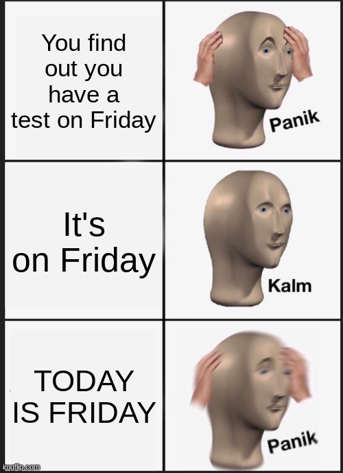 Panik Kalm Panik | You find out you have a test on Friday; It's on Friday; TODAY IS FRIDAY | image tagged in memes,panik kalm panik | made w/ Imgflip meme maker