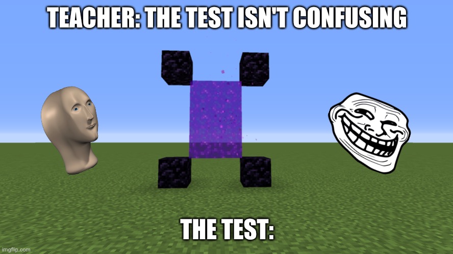 nether portal make my head ache | TEACHER: THE TEST ISN'T CONFUSING; THE TEST: | image tagged in minecraft,pog,wot,wtf | made w/ Imgflip meme maker