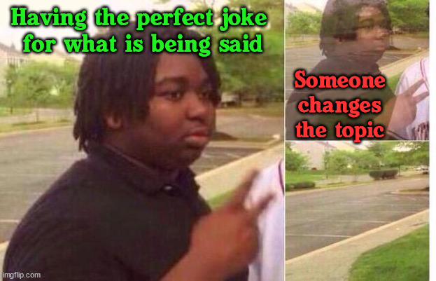 fading away | Having the perfect joke 
for what is being said; Someone changes the topic | image tagged in fading away,jokes | made w/ Imgflip meme maker