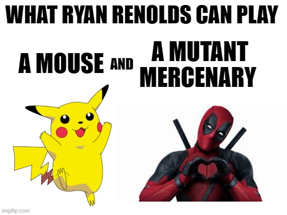 such a range of acting | WHAT RYAN RENOLDS CAN PLAY; A MUTANT MERCENARY; A MOUSE; AND | image tagged in blank white template,ryan reynolds,deadpool,pikachu,detective pikachu | made w/ Imgflip meme maker