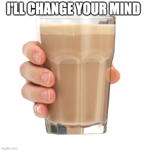 Choccy Milk | I'LL CHANGE YOUR MIND | image tagged in choccy milk | made w/ Imgflip meme maker