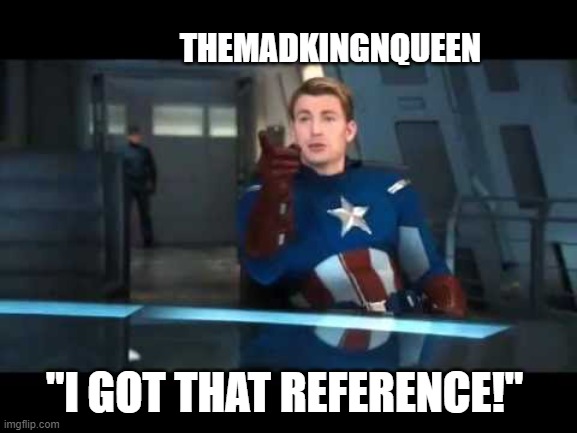 Captain America Understood that Reference | THEMADKINGNQUEEN; "I GOT THAT REFERENCE!" | image tagged in captain america understood that reference | made w/ Imgflip meme maker