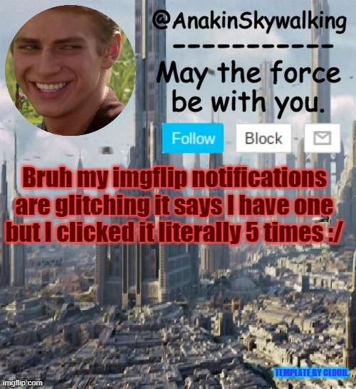 notifications glitched | Bruh my imgflip notifications are glitching it says I have one but I clicked it literally 5 times :/; TEMPLATE BY CLOUD. | image tagged in anakinskywalking1 by cloud,idk,eggs-dee,bruh | made w/ Imgflip meme maker