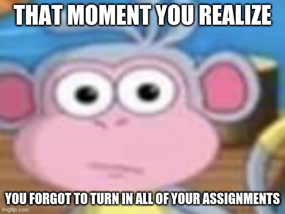 That moment | THAT MOMENT YOU REALIZE; YOU FORGOT TO TURN IN ALL OF YOUR ASSIGNMENTS | image tagged in lol,missing assignments,boots | made w/ Imgflip meme maker