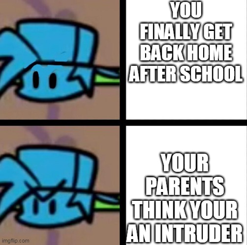 Fnf | YOU FINALLY GET BACK HOME AFTER SCHOOL; YOUR PARENTS THINK YOUR AN INTRUDER | image tagged in fnf | made w/ Imgflip meme maker