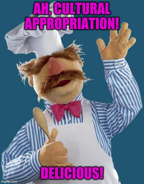 Swedish Chef | AH, CULTURAL APPROPRIATION! DELICIOUS! | image tagged in swedish chef | made w/ Imgflip meme maker