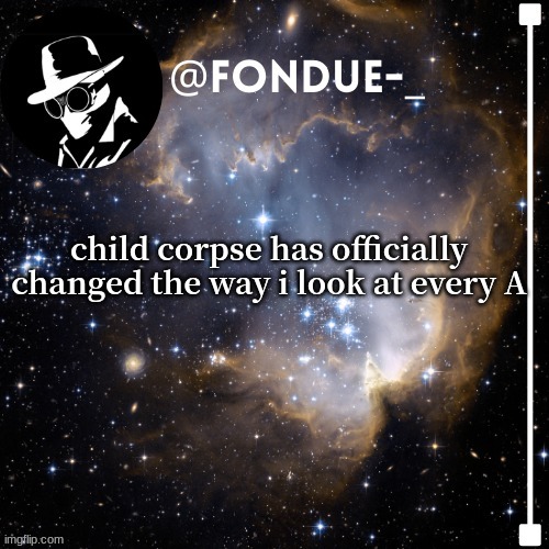 A | child corpse has officially changed the way i look at every A | image tagged in fondue template 4,funny | made w/ Imgflip meme maker