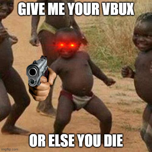 idk dude | GIVE ME YOUR VBUX; OR ELSE YOU DIE | image tagged in memes,third world success kid | made w/ Imgflip meme maker