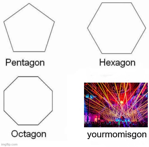 Pentagon Hexagon Octagon | yourmomisgon | image tagged in memes,pentagon hexagon octagon | made w/ Imgflip meme maker