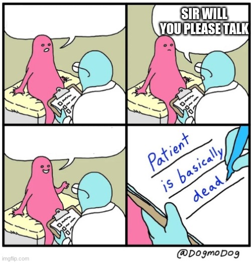 patient is basically dead | SIR WILL YOU PLEASE TALK | image tagged in patient is basically dead | made w/ Imgflip meme maker