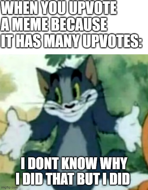 *clicks upvote button yet again* | WHEN YOU UPVOTE A MEME BECAUSE IT HAS MANY UPVOTES:; I DONT KNOW WHY I DID THAT BUT I DID | image tagged in shrugging tom,memes,upvote | made w/ Imgflip meme maker