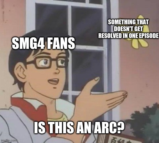 Meme | SOMETHING THAT DOESN'T GET RESOLVED IN ONE EPISODE; SMG4 FANS; IS THIS AN ARC? | image tagged in memes,is this a pigeon | made w/ Imgflip meme maker