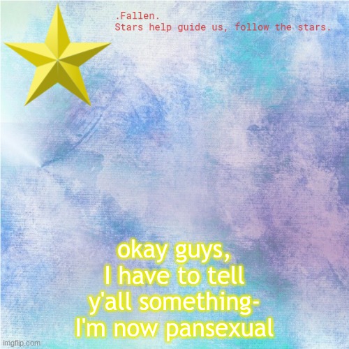 *confetti* yey XDDDDDDD | okay guys, I have to tell y'all something-
I'm now pansexual | image tagged in fallen star temp | made w/ Imgflip meme maker