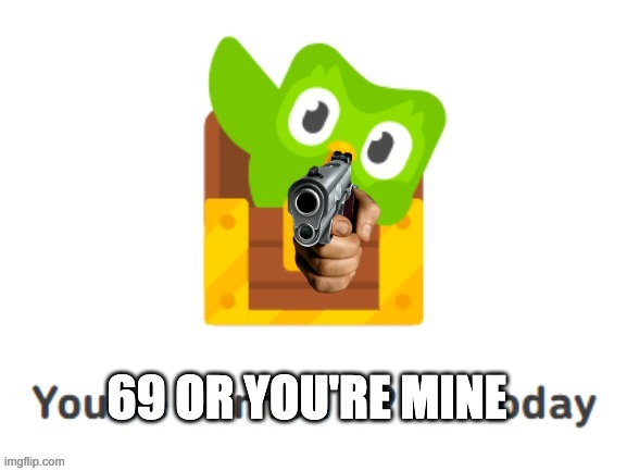 69 OR YOU'RE MINE | made w/ Imgflip meme maker
