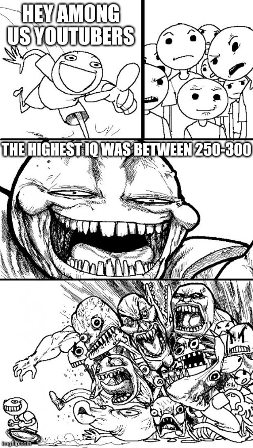 Hey Internet Meme | HEY AMONG US YOUTUBERS; THE HIGHEST IQ WAS BETWEEN 250-300 | image tagged in memes,hey internet | made w/ Imgflip meme maker