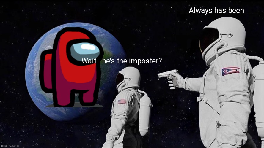 Always Has Been | Always has been; Wait - he's the imposter? | image tagged in memes,always has been,among us,impostor | made w/ Imgflip meme maker