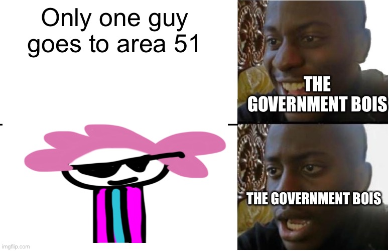 He’d get in | Only one guy goes to area 51; THE GOVERNMENT BOIS; THE GOVERNMENT BOIS | image tagged in disappointed black guy | made w/ Imgflip meme maker