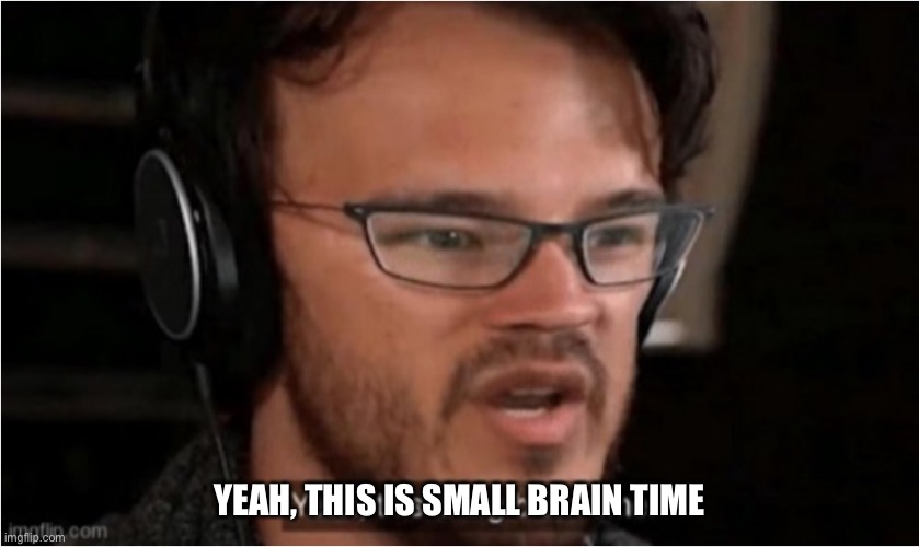 Bruh | YEAH, THIS IS SMALL BRAIN TIME | image tagged in bruh | made w/ Imgflip meme maker