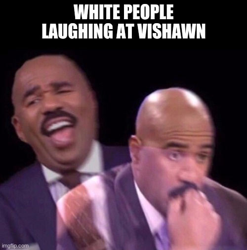 Steve Harvey Laughing Serious | WHITE PEOPLE LAUGHING AT VISHAWN | image tagged in steve harvey laughing serious | made w/ Imgflip meme maker